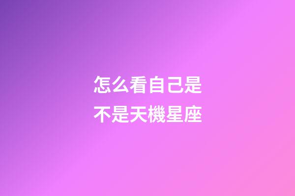 怎么看自己是不是天機星座
