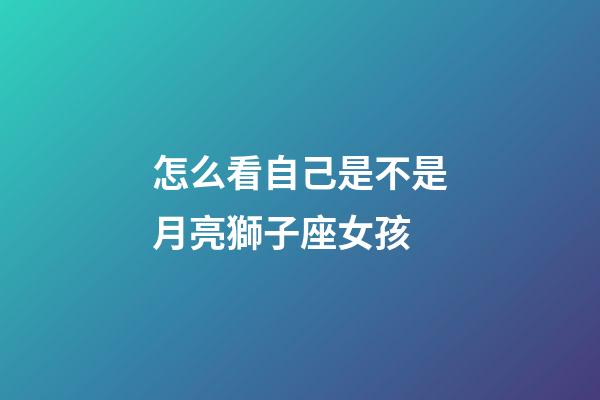 怎么看自己是不是月亮獅子座女孩-第1張-星座運勢-玄機派