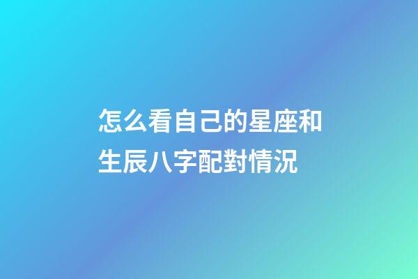 怎么看自己的星座和生辰八字配對情況