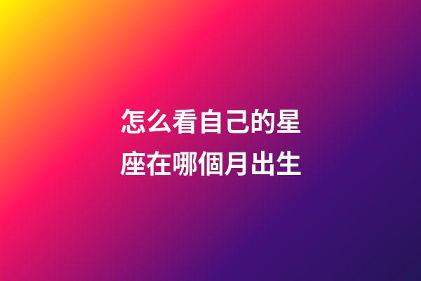 怎么看自己的星座在哪個月出生-第1張-星座運勢-玄機派