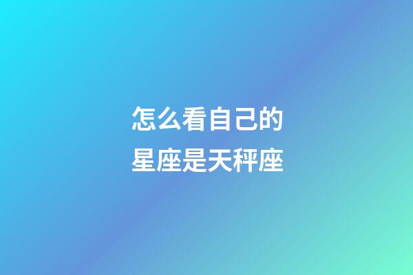 怎么看自己的星座是天秤座-第1張-星座運勢-玄機派