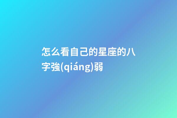 怎么看自己的星座的八字強(qiáng)弱