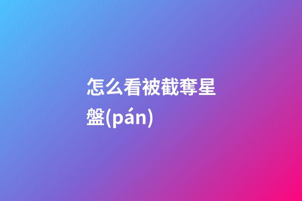 怎么看被截奪星盤(pán)