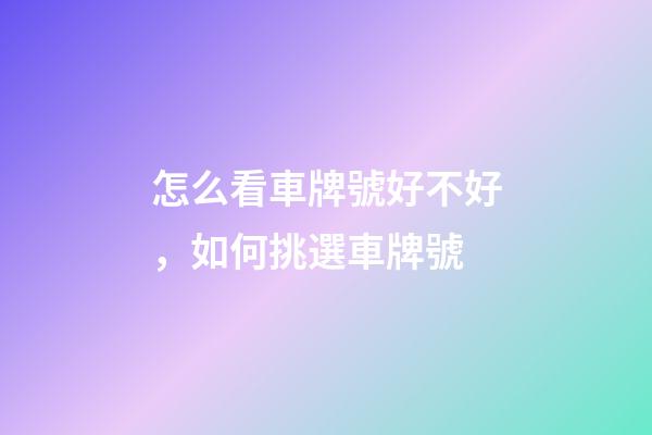 怎么看車牌號好不好，如何挑選車牌號