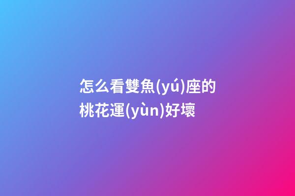 怎么看雙魚(yú)座的桃花運(yùn)好壞