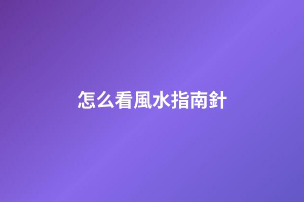 怎么看風水指南針