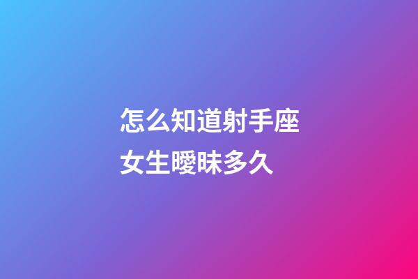 怎么知道射手座女生曖昧多久-第1張-星座運(yùn)勢-玄機(jī)派