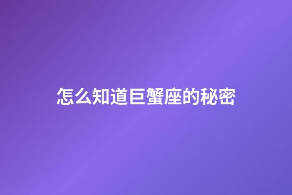 怎么知道巨蟹座的秘密-第1張-星座運勢-玄機派