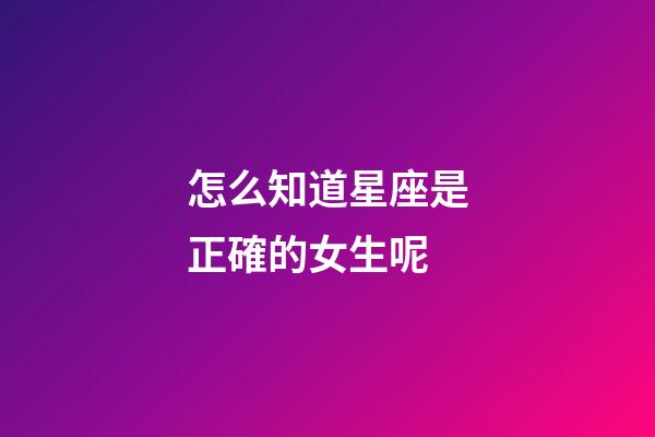 怎么知道星座是正確的女生呢