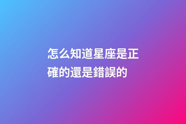 怎么知道星座是正確的還是錯誤的-第1張-星座運勢-玄機派