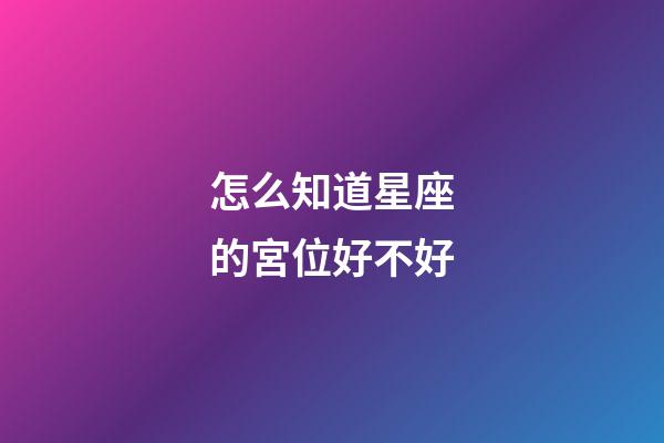 怎么知道星座的宮位好不好
