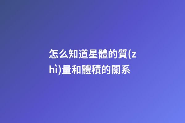 怎么知道星體的質(zhì)量和體積的關系