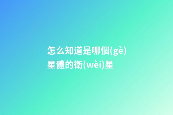 怎么知道是哪個(gè)星體的衛(wèi)星