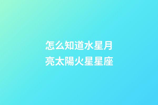 怎么知道水星月亮太陽火星星座-第1張-星座運勢-玄機派