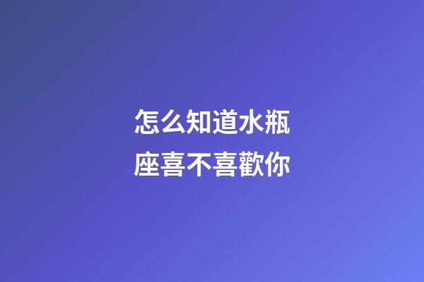 怎么知道水瓶座喜不喜歡你-第1張-星座運勢-玄機派