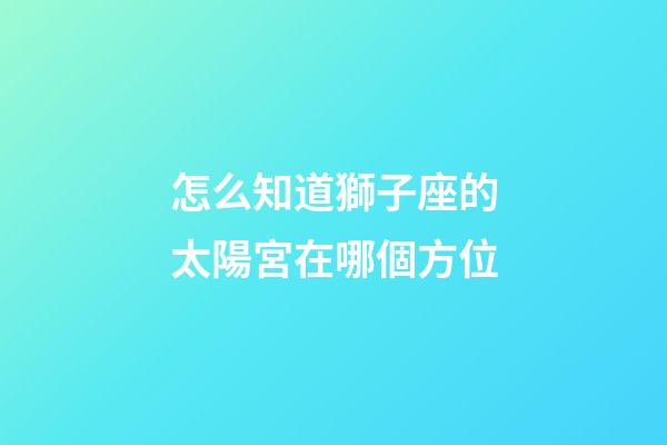 怎么知道獅子座的太陽宮在哪個方位
