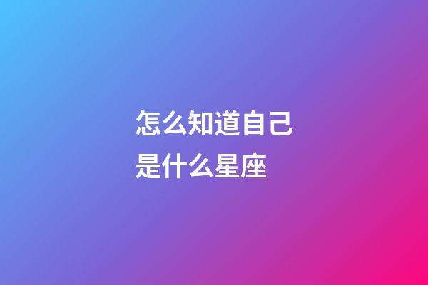 怎么知道自己是什么星座（怎樣算星座是正確的）-第1張-星座運勢-玄機派