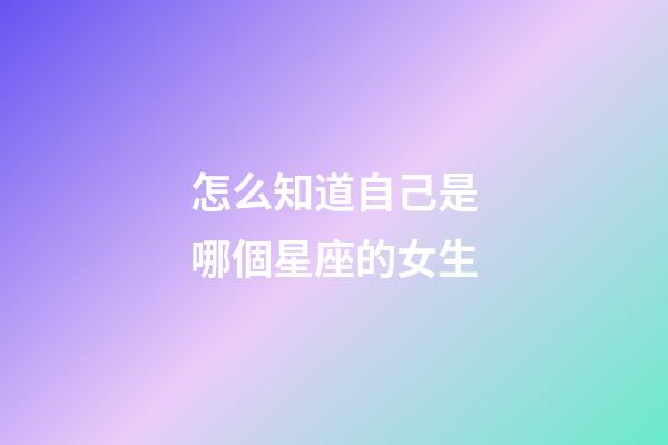 怎么知道自己是哪個星座的女生
