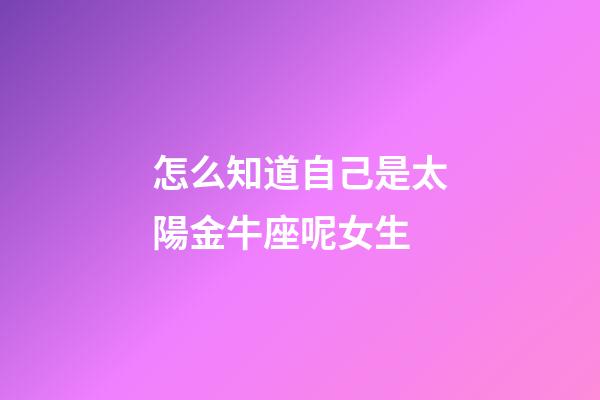 怎么知道自己是太陽金牛座呢女生-第1張-星座運勢-玄機派