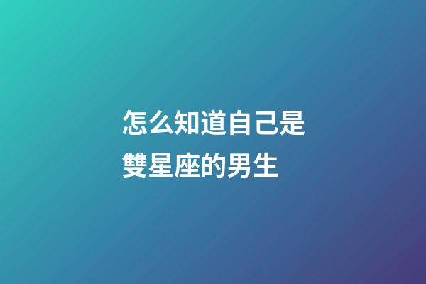 怎么知道自己是雙星座的男生