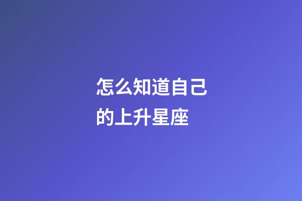 怎么知道自己的上升星座