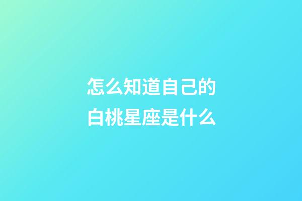 怎么知道自己的白桃星座是什么-第1張-星座運勢-玄機派