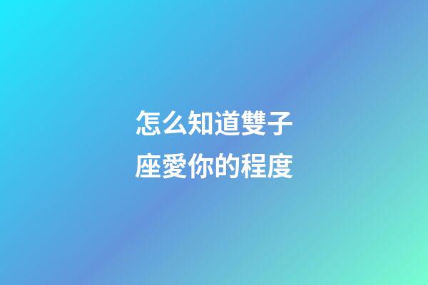 怎么知道雙子座愛你的程度-第1張-星座運勢-玄機派