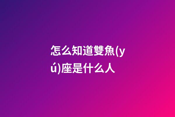 怎么知道雙魚(yú)座是什么人
