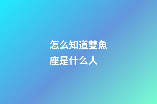 怎么知道雙魚座是什么人