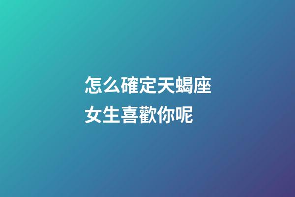 怎么確定天蝎座女生喜歡你呢-第1張-星座運(yùn)勢(shì)-玄機(jī)派