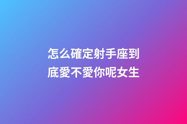 怎么確定射手座到底愛不愛你呢女生-第1張-星座運勢-玄機派