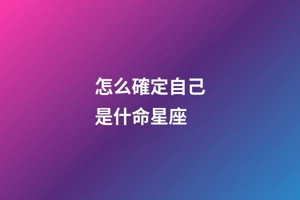 怎么確定自己是什命星座-第1張-星座運勢-玄機派