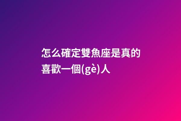 怎么確定雙魚座是真的喜歡一個(gè)人