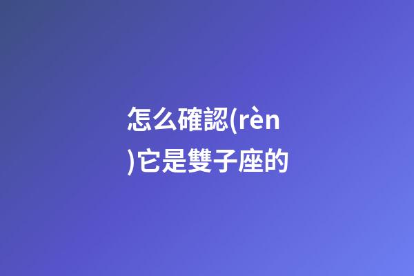 怎么確認(rèn)它是雙子座的
