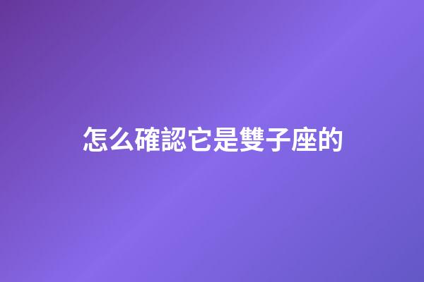 怎么確認它是雙子座的-第1張-星座運勢-玄機派