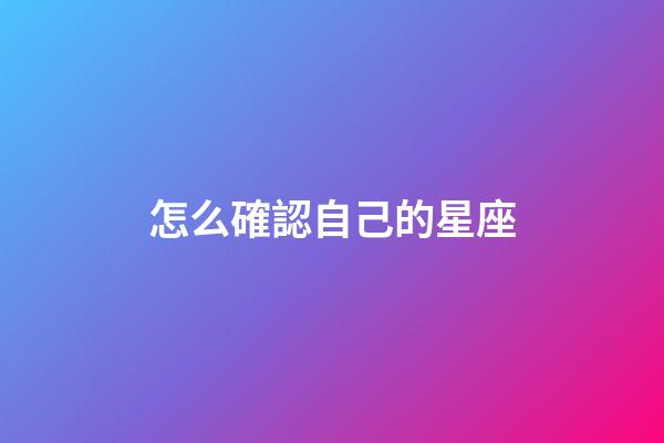 怎么確認自己的星座-第1張-星座運勢-玄機派