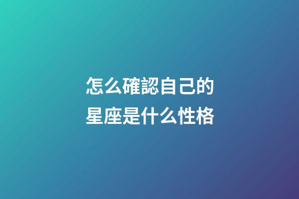 怎么確認自己的星座是什么性格-第1張-星座運勢-玄機派