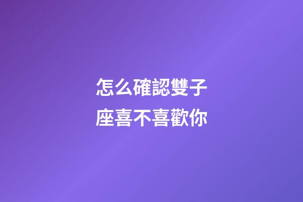 怎么確認雙子座喜不喜歡你-第1張-星座運勢-玄機派