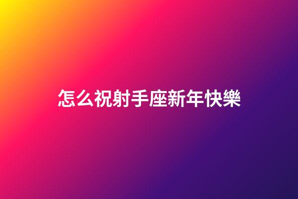 怎么祝射手座新年快樂-第1張-星座運(yùn)勢-玄機(jī)派