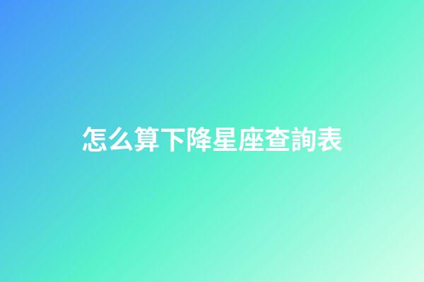 怎么算下降星座查詢表-第1張-星座運(yùn)勢-玄機(jī)派