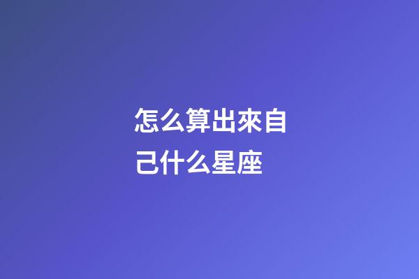 怎么算出來自己什么星座-第1張-星座運勢-玄機派