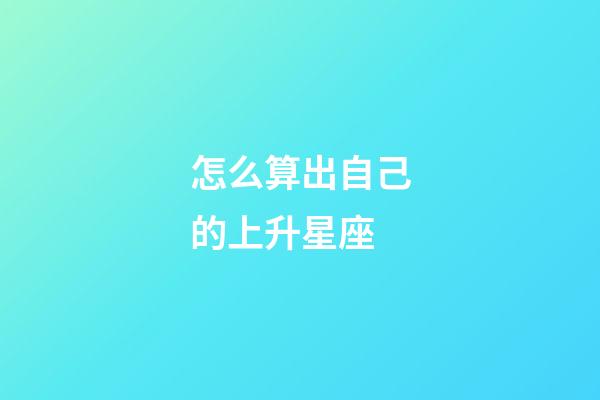 怎么算出自己的上升星座-第1張-星座運勢-玄機派
