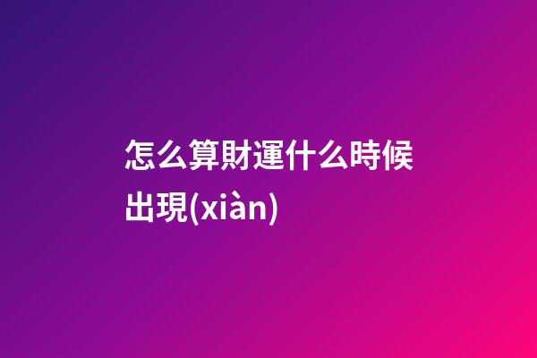 怎么算財運什么時候出現(xiàn)