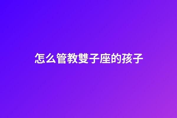 怎么管教雙子座的孩子-第1張-星座運(yùn)勢(shì)-玄機(jī)派