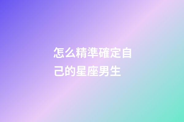 怎么精準確定自己的星座男生-第1張-星座運勢-玄機派