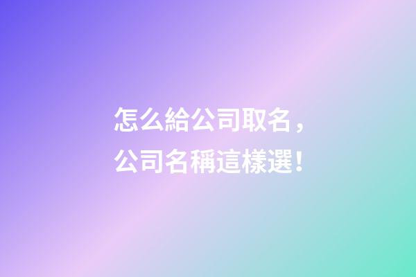 怎么給公司取名，公司名稱這樣選！-第1張-公司起名-玄機派