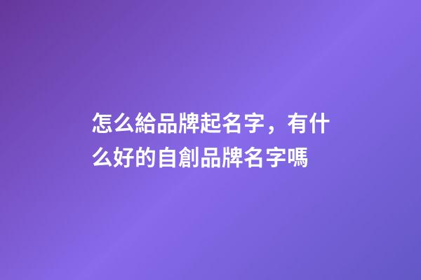 怎么給品牌起名字，有什么好的自創品牌名字嗎-第1張-商標起名-玄機派
