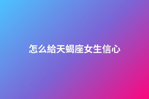 怎么給天蝎座女生信心-第1張-星座運勢-玄機派