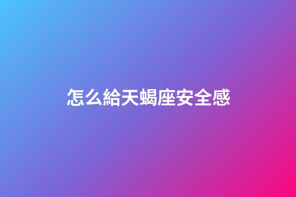 怎么給天蝎座安全感-第1張-星座運勢-玄機派