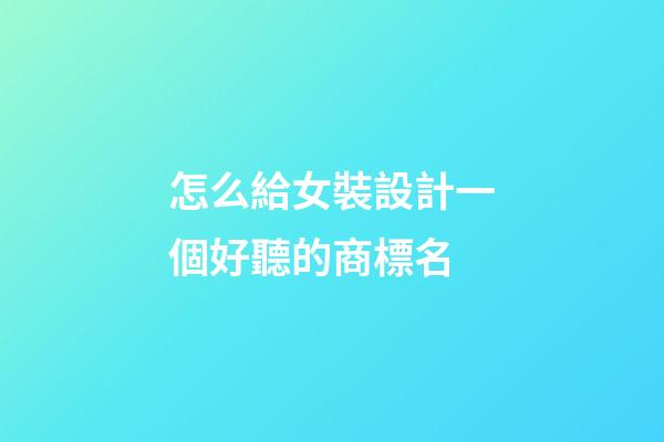 怎么給女裝設計一個好聽的商標名-第1張-商標起名-玄機派